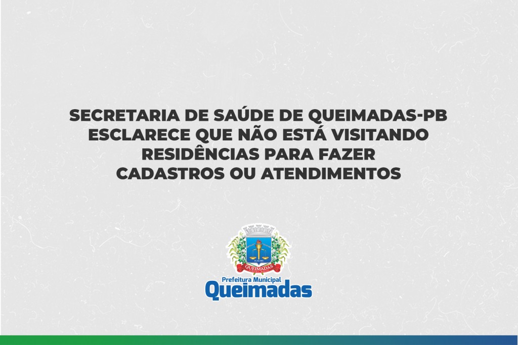 SECRETARIA DE SAÚDE DE QUEIMADAS ESCLARECE QUE NÃO ESTÁ VISITANDO RESIDÊNCIAS PARA FAZER CADASTROS OU ATENDIMENTOS